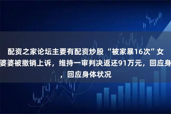 配资之家论坛主要有配资炒股 “被家暴16次”女子称前婆婆被撤销上诉，维持一审判决返还91万元，回应身体状况