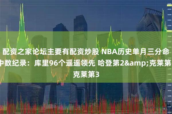 配资之家论坛主要有配资炒股 NBA历史单月三分命中数纪录：库里96个遥遥领先 哈登第2&克莱第3