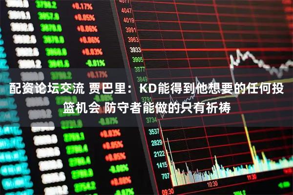 配资论坛交流 贾巴里：KD能得到他想要的任何投篮机会 防守者能做的只有祈祷