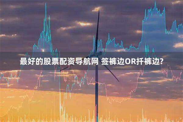 最好的股票配资导航网 签裤边OR扦裤边?